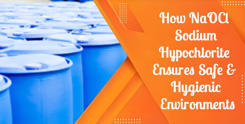 How NaOCl Sodium Hypochlorite Ensures Safe & Hygienic Environments